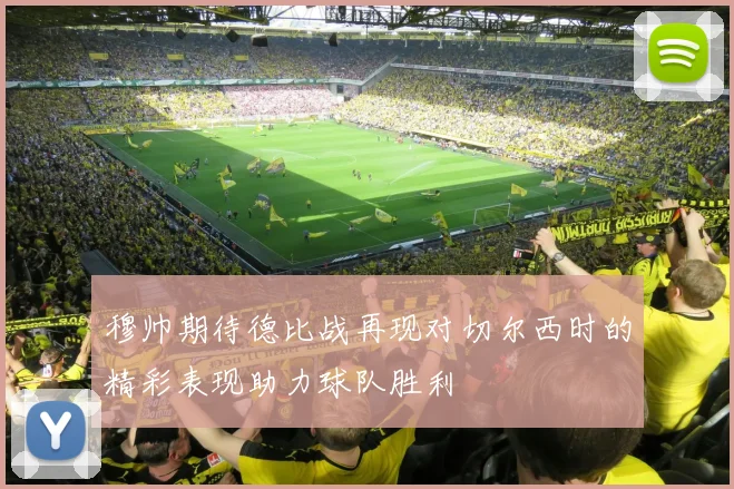穆帅期待德比战再现对切尔西时的精彩表现助力球队胜利