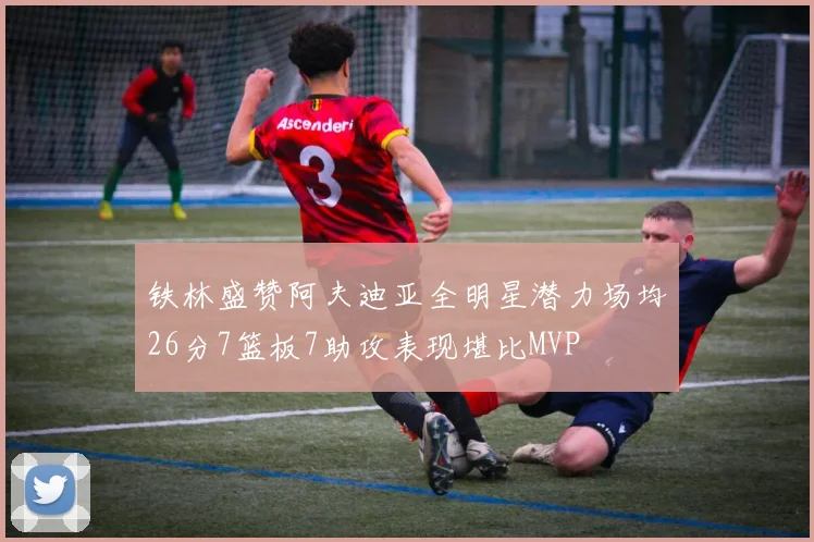 铁林盛赞阿夫迪亚全明星潜力场均26分7篮板7助攻表现堪比MVP