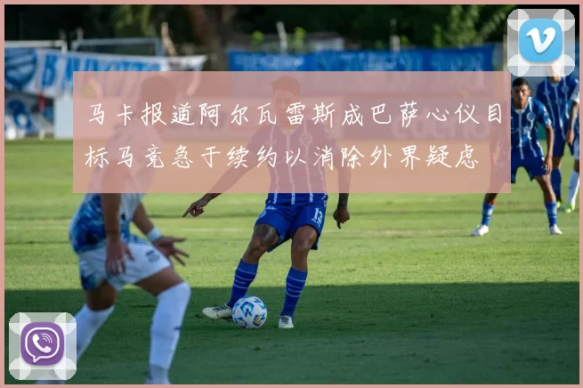 马卡报道阿尔瓦雷斯成巴萨心仪目标马竞急于续约以消除外界疑虑