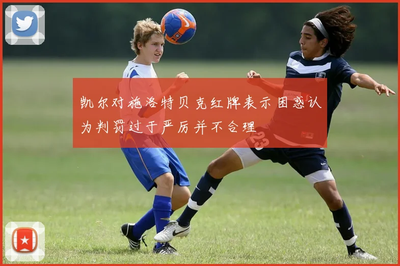 凯尔对施洛特贝克红牌表示困惑认为判罚过于严厉并不合理