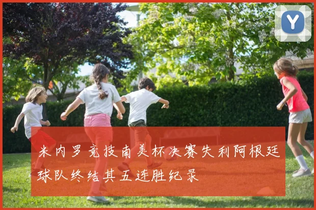 米内罗竞技南美杯决赛失利阿根廷球队终结其五连胜纪录