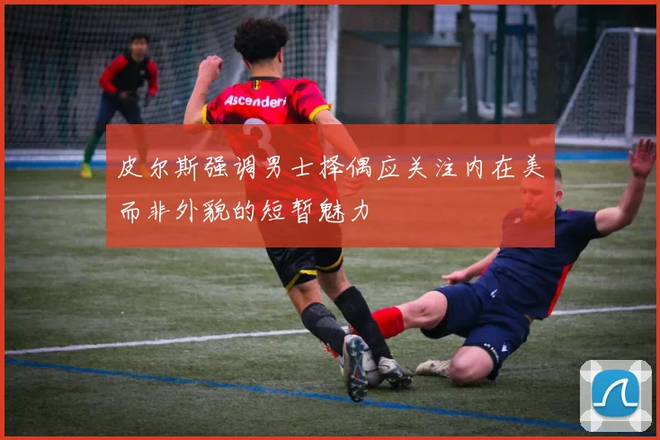 皮尔斯强调男士择偶应关注内在美而非外貌的短暂魅力
