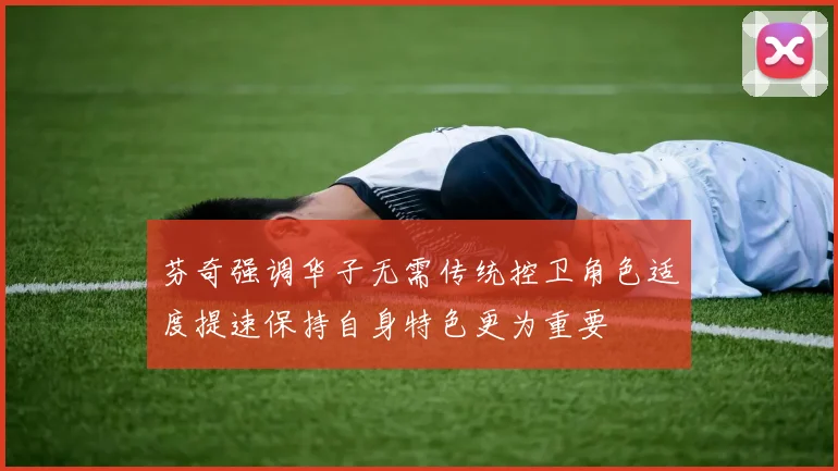 芬奇强调华子无需传统控卫角色适度提速保持自身特色更为重要