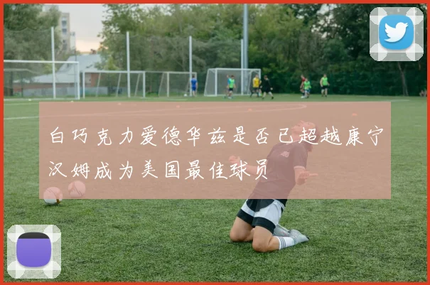白巧克力爱德华兹是否已超越康宁汉姆成为美国最佳球员