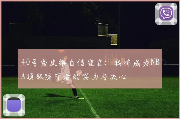 40号秀皮维自信宣言：我将成为NBA顶级防守者的实力与决心