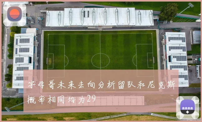 字母哥未来去向分析留队和尼克斯概率相同均为29