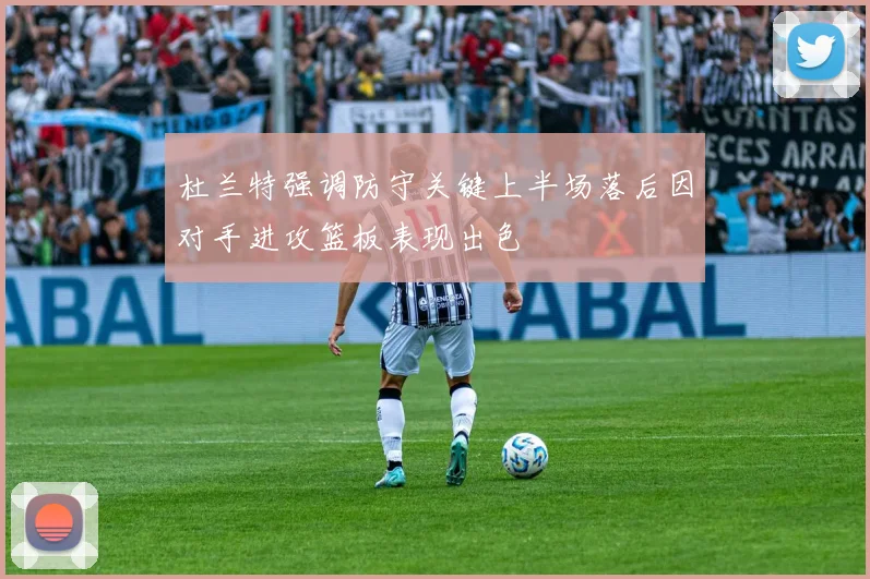 杜兰特强调防守关键上半场落后因对手进攻篮板表现出色