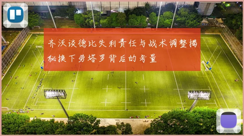 齐沃谈德比失利责任与战术调整揭秘换下劳塔罗背后的考量
